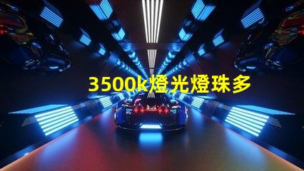 3500k燈光燈珠多少 3500k燈光效果